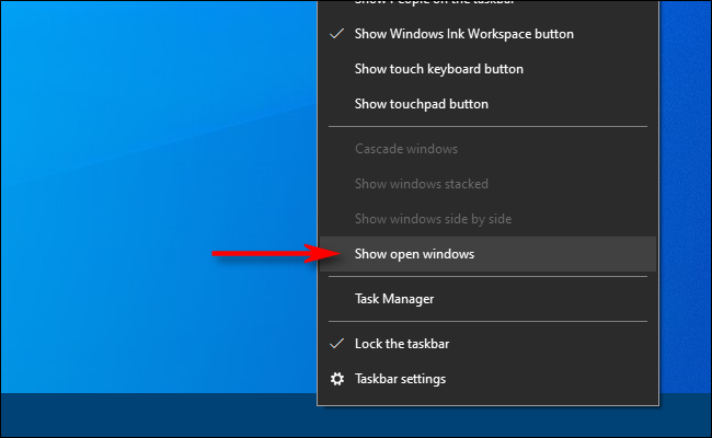 Right click on the taskbar in Windows 10 and select Show open windows
